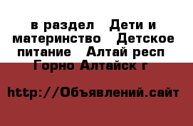  в раздел : Дети и материнство » Детское питание . Алтай респ.,Горно-Алтайск г.